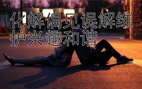 化解偏见误解维护兴趣和谐