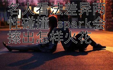 名人看法差异两性碰撞 spark会擦出怎样火花