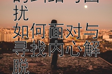 两性情感中的纠结与困扰  
如何面对与寻找内心解脱