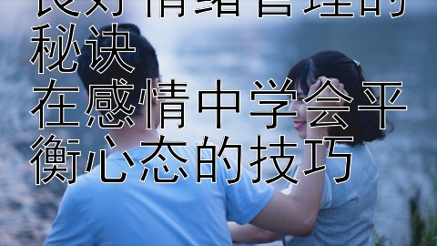 良好情绪管理的秘诀  
在感情中学会平衡心态的技巧