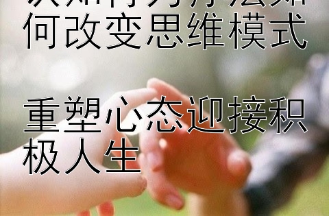 认知行为疗法如何改变思维模式  
重塑心态迎接积极人生